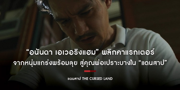 “อนันดา เอเวอริงแฮม” พลิกคาแรกเตอร์ จากหนุ่มแกร่งพร้อมลุย สู่คุณพ่อเปราะบางใน “แดนสาป The Cursed Land”